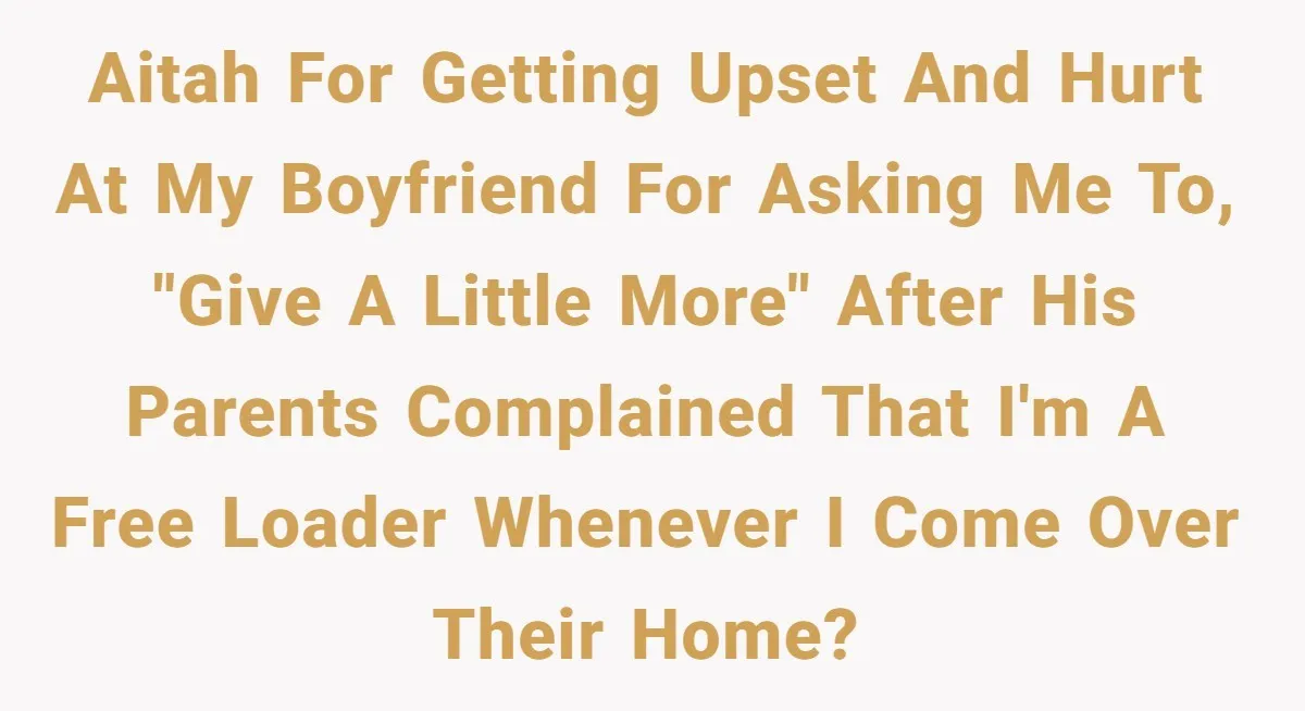 A Hard Lesson in Boundaries: When 30-Something Dating Meets Parent-Home Living AITAH for getting upset and hurt at my boyfriend for asking me to, "give a little more" after his parents complained that I'm a free loader whenever I come over...