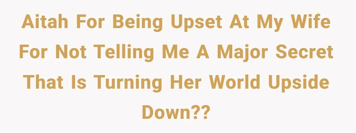 A Husband Left in the Dark: When a Sudden Family Secret Creates an Emotional Wall AITAH for being upset at my wife for not telling me a major secret that is turning her world upside down??