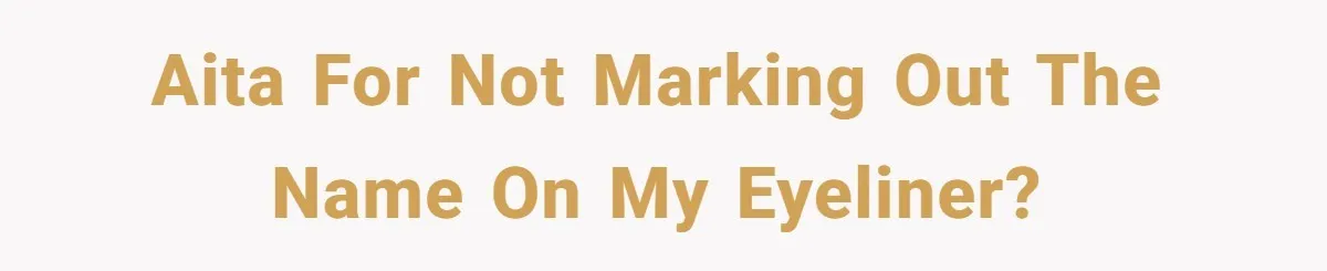 AITA for not marking out the name on my eyeliner?