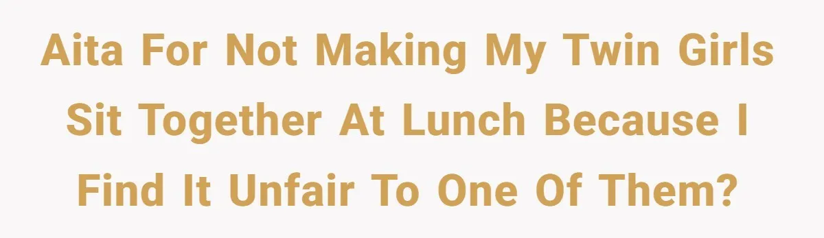A Mom Refuses to Force Her Twins to Sit Together After a Big Cafeteria Fight AITA for not making my twin girls sit together at lunch because I find it unfair to one of them?