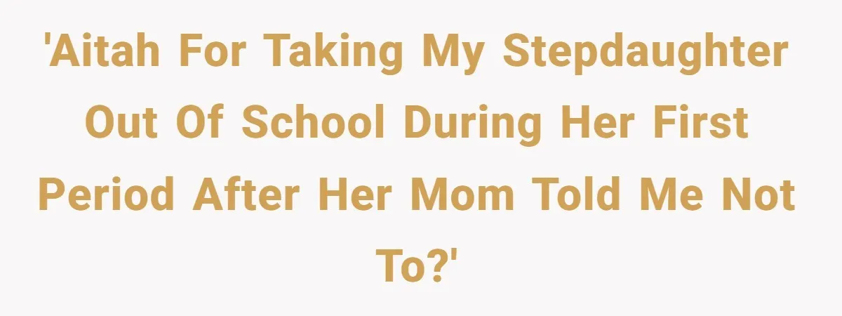 'AITAH for taking my stepdaughter out of school during her first period after her mom told me not to?'