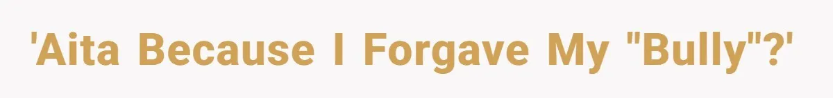'AITA Because I Forgave My "Bully"?'