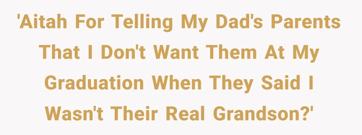 'AITAH for telling my dad's parents that I don't want them at my graduation when they said I wasn't their real grandson?'