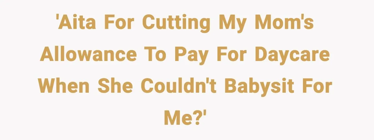 “Am I Abandoning My Mom?” Daughter Faces Backlash Over Tough Choice 'AITA for cutting my mom's allowance to pay for daycare when she couldn't babysit for me?'