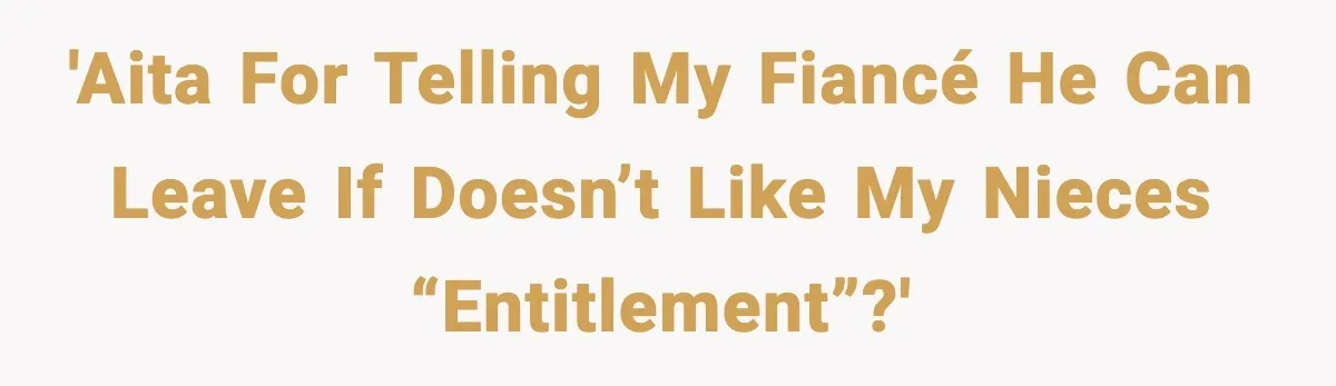 Aunt Tells Fiancé to Leave After He Threatens Traumatized Teen With “Consequences” 'AITA for telling my fiancé he can leave if doesn’t like my nieces “entitlement”?'