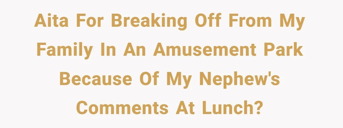 Aunt Walks Away from Family Vacation After Nephew’s Cruel Comments at Lunch AITA for breaking off from my family in an amusement park because of my nephew's comments at lunch?