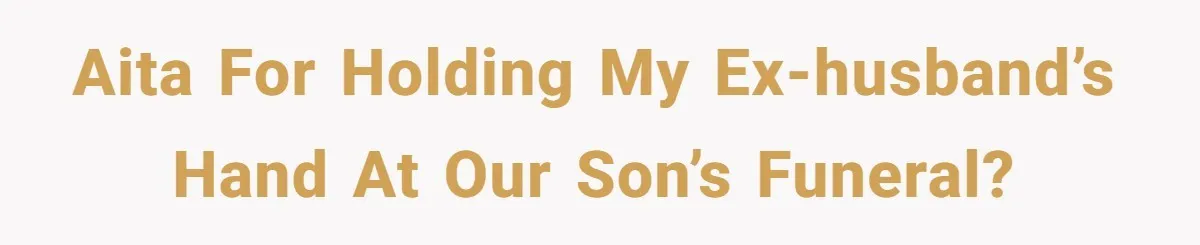 AITA for holding my ex-husband’s hand at our son’s funeral?