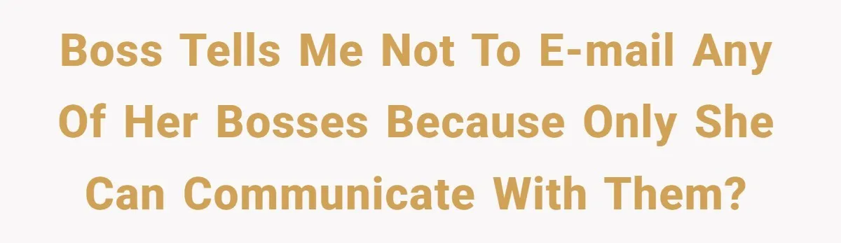 Boss Forbids Employee From Emailing Upper Management, So Her Own Rule Ends Up Exposing Her Boss tells me not to e-mail any of her bosses because only she can communicate with them?
