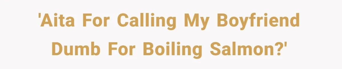 'AITA for calling my boyfriend Dumb for boiling salmon?'