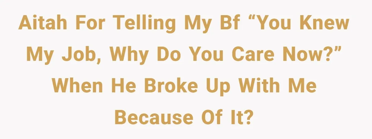 Boyfriend Said He Accepted Her Career, Then Broke Up The Moment He Saw It For Himself AITAH for telling my bf “you knew my job, why do you care now?” when he broke up with me because of it?
