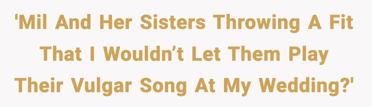 'MIL and her sisters throwing a fit that i wouldn’t let them play their vulgar song at my wedding?'