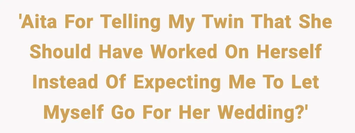 Bride Expected Her Twin To Gain Weight, Got A Reality Check Instead 'AITA for Telling My Twin that She Should Have Worked on Herself Instead of Expecting Me to Let Myself Go for Her Wedding?'