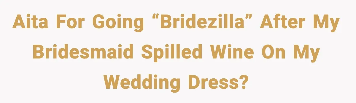 Bride Kicks Bridesmaid Out After She Spills Red Wine On Her Late Mother’s Wedding Dress AITA for going “bridezilla” after my bridesmaid spilled wine on my wedding dress?