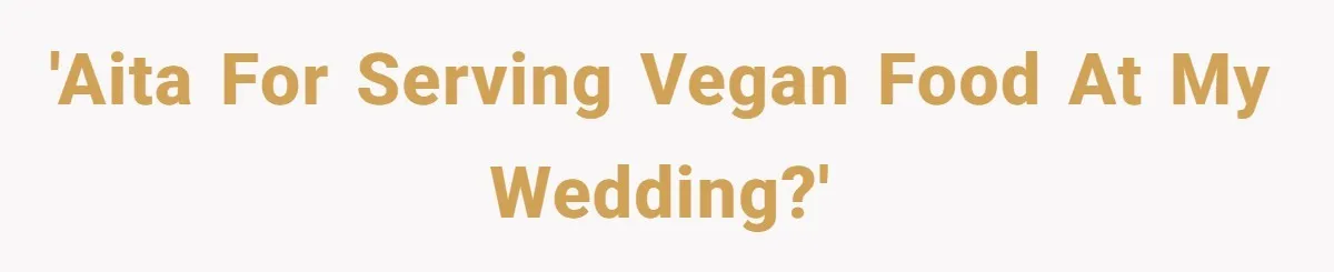 Bride Refuses To Serve Meat At Wedding, Tells Meat-Loving Uncle To Bring McDonald’s If He Can’t Cope 'AITA for serving vegan food at my wedding?'