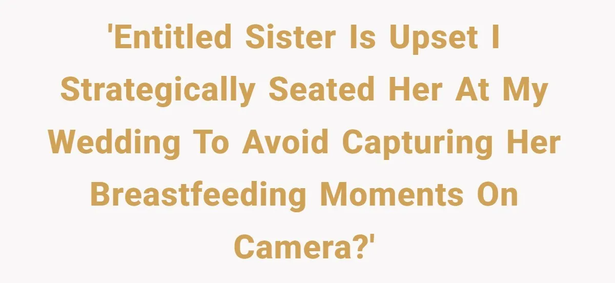 'Entitled sister is upset I strategically seated her at my wedding to avoid capturing her breastfeeding moments on camera?'
