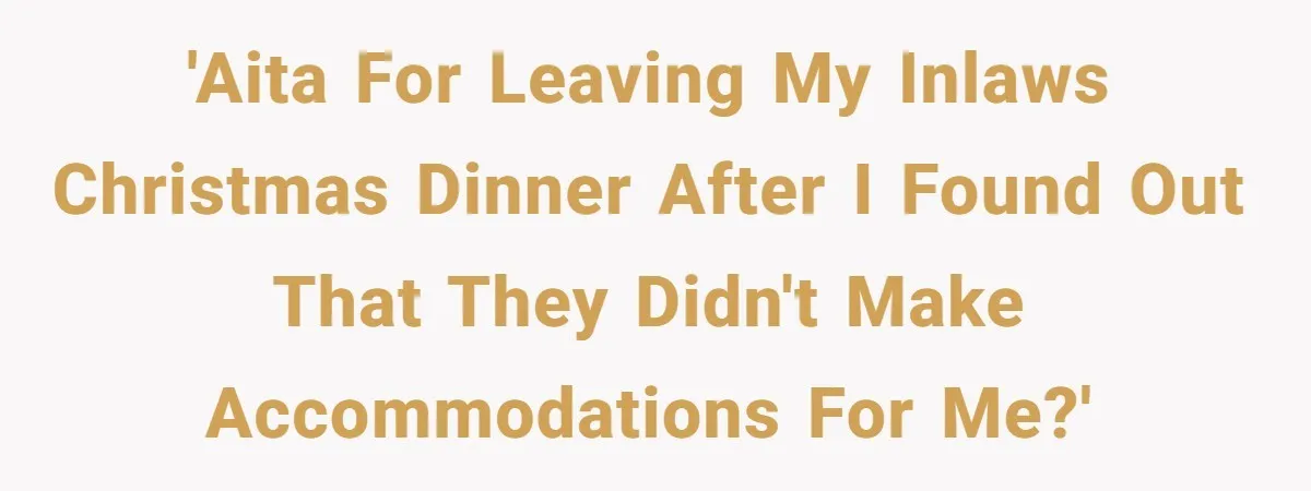 'AITA for leaving my inlaws christmas dinner after I found out that they didn't make accommodations for me?'