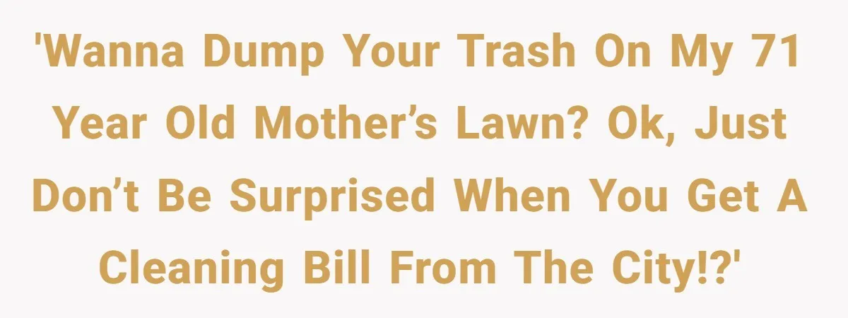 Careless Neighbor Dumps Trash Bags With Personal Clues, Eventually Gets Involved With Authorities 'Wanna dump your trash on my 71 year old mother’s lawn? Ok, just don’t be surprised when you get a cleaning bill from the city!?'