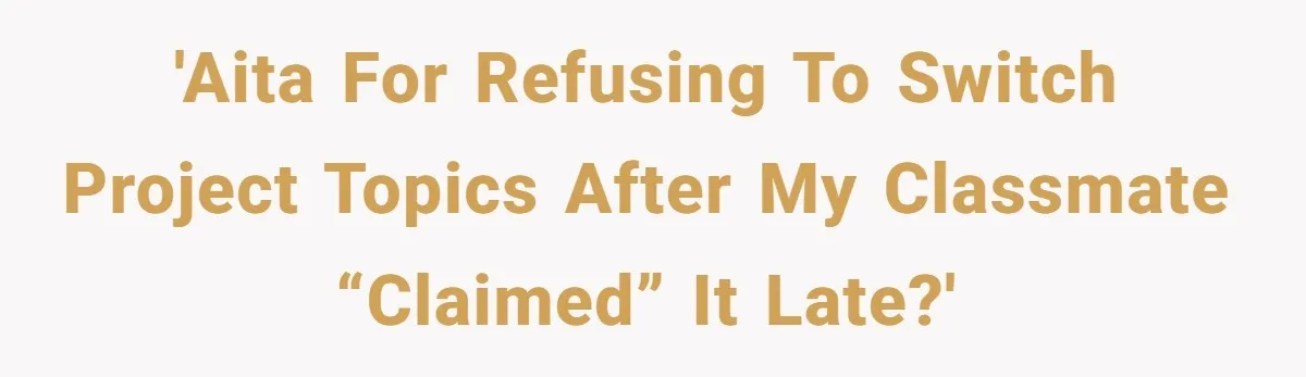 'AITA for refusing to switch project topics after my classmate “claimed” it late?'