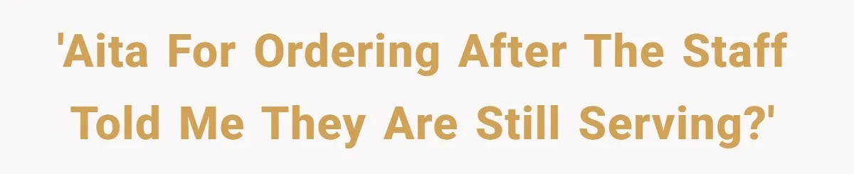 'AITA for ordering after the staff told me they are still serving?'