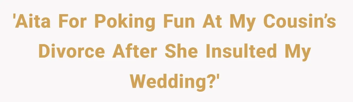 Cousin Keeps Insulting Her Wedding, She Fires Back With ‘At Least I’m Still Married’ 'AITA for poking fun at my cousin’s divorce after she insulted my wedding?'