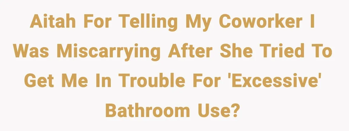 Coworker Reports Woman For ‘Excessive’ Bathroom Breaks, Instantly Regrets It When She Learns The Truth AITAH for telling my coworker I was miscarrying after she tried to get me in trouble for 'excessive' bathroom use?