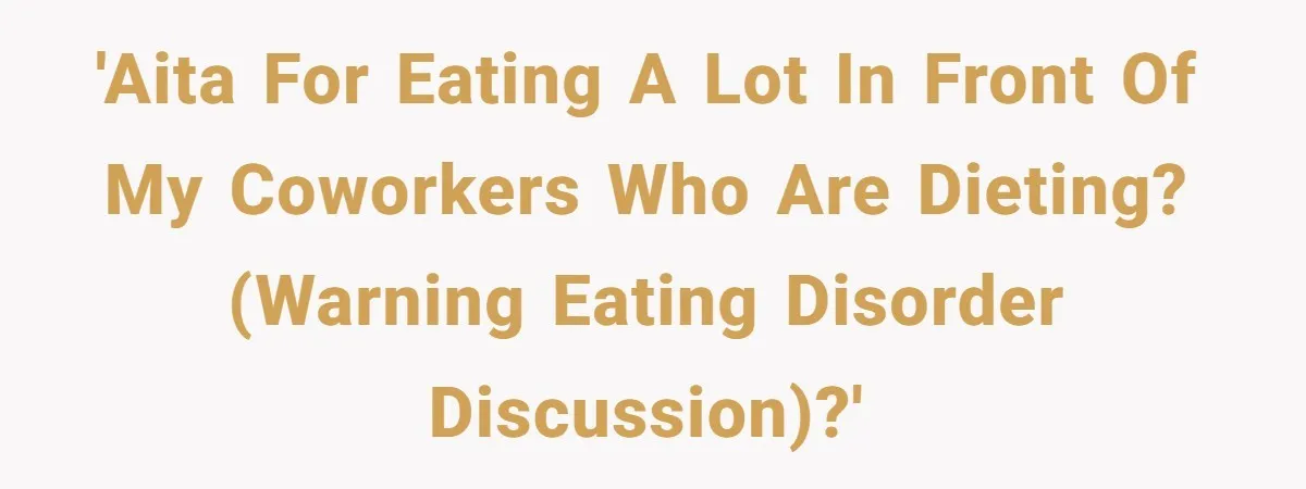 Coworkers Complain To The Boss Because Seeing Someone Eat Is Ruining Their Restrictive Diets 'AITA for eating a lot in front of my coworkers who are dieting? (Warning eating disorder discussion)?'