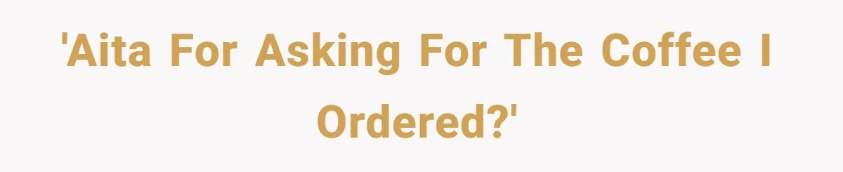Customer Refuses Coffee That’s Not What She Ordered, Is She Out Of Line? 'AITA for asking for the coffee I ordered?'