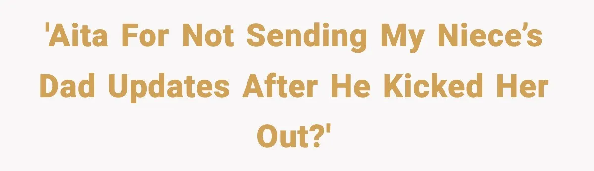 Dad Abandoned Daughter, Then Demanded Updates When She Got Sick 'AITA for not sending my niece’s dad updates after he kicked her out?'