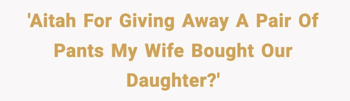 Dad Gives Embarrassed Boy His Daughter’s Pants, Wife Calls It a Huge Mistake 'AITAH for giving away a pair of pants my wife bought our daughter?'