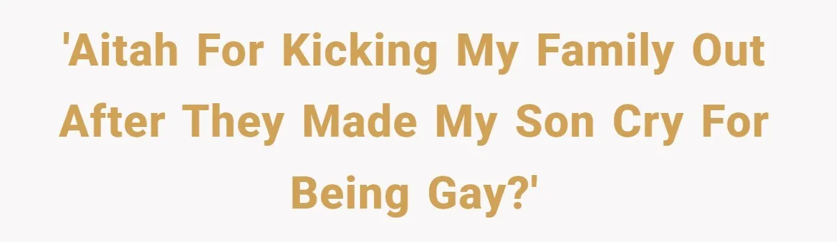 Dad Kicks Family Out After They Tell His Gay Son To ‘Find A Girl’ 'AITAH for kicking my family out after they made my son cry for being gay?'