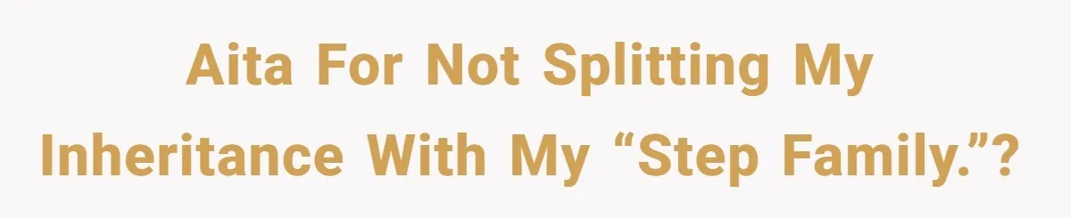 Dad Left Her Everything and His Other Family Only $100: Should She Split the Money? AITA for not splitting my inheritance with my “step family.”?