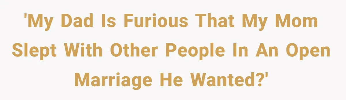 Dad Pushes For Open Marriage, Then Loses It When Mom Thrives Without Him 'My dad is furious that my mom slept with other people in an open marriage he wanted?'
