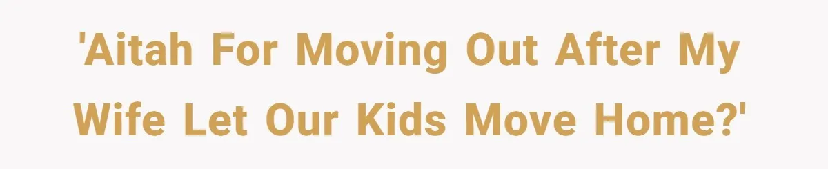 Dad Takes Contract Job To Escape His Grown Kids, Wife Begs For More Money 'AITAH for moving out after my wife let our kids move home?'
