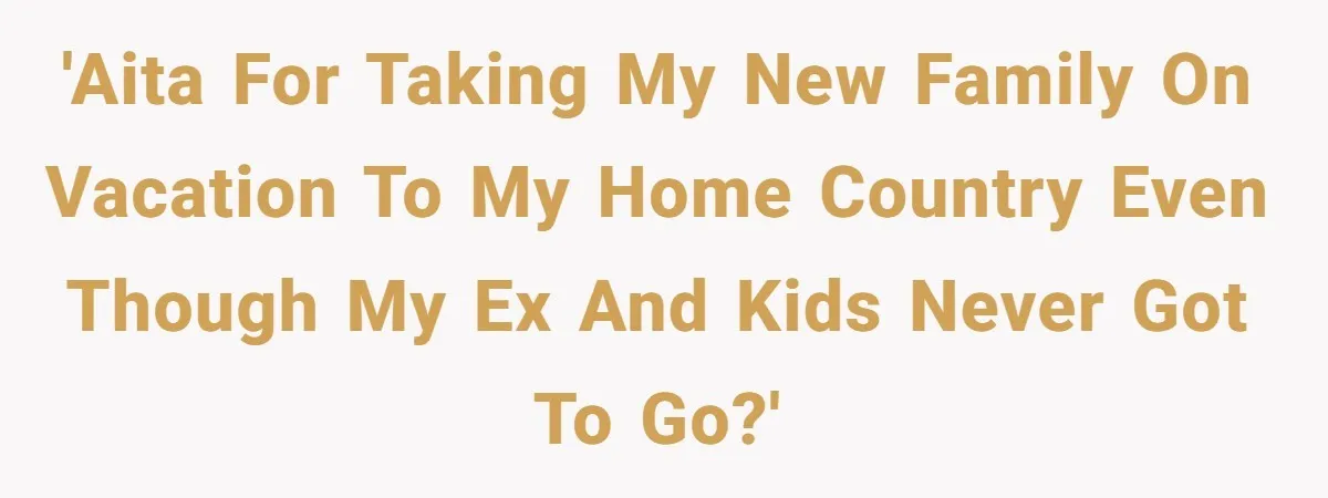 Dad Takes New Blended Family On Dream Vacation To His Home Country After Years Of Denial 'AITA for taking my new family on vacation to my home country even though my ex and kids never got to go?'