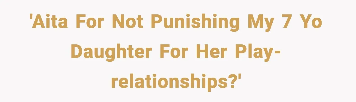 'AITA for not punishing my 7 yo daughter for her play-relationships?'