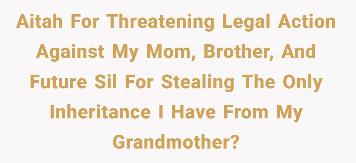 Daughter Reclaims Stolen Heirloom Ring After Brother Uses It for Sneaky Proposal AITAH for threatening legal action against my mom, brother, and future SIL for stealing the ONLY inheritance I have from my grandmother?