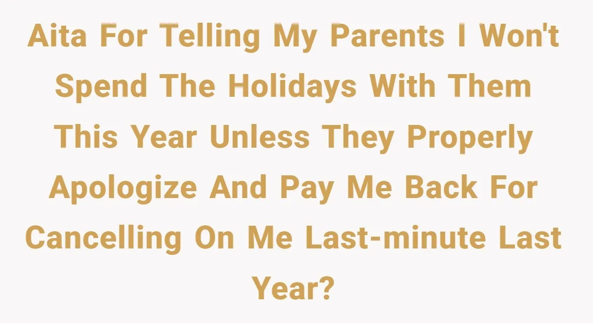 Daughter Skips Christmas After Parents Ditch Her for Caribbean Trip Without Telling Her AITA for telling my parents I won't spend the holidays with them this year unless they properly apologize and pay me back for cancelling on me last-minute last year?