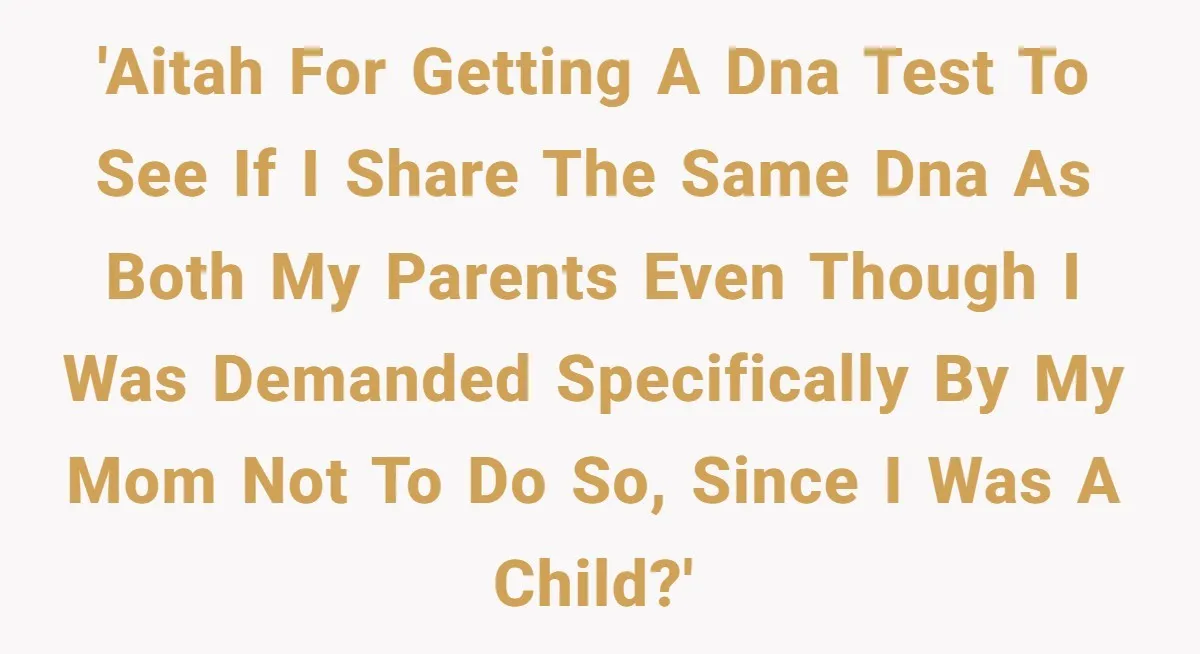Daughter Takes DNA Test Against Mother’s Wishes To Find Out If She Shares DNA With Her Parents 'AITAH for getting a dna test to see if i share the same dna as both my parents even though i was demanded specifically by my mom not to do...