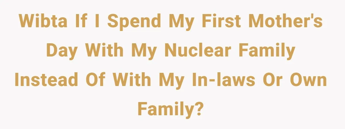 WIBTA if I spend my first mother's day with my nuclear family instead of with my in-laws or own family?