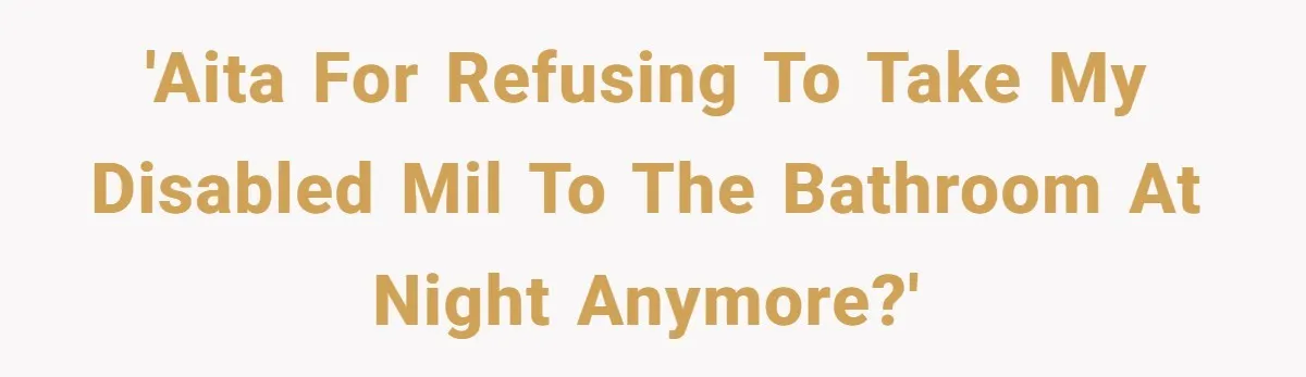Devoted Daughter-In-Law Breaks Her Spine For Husband's Mother, Until One Day She Can't Take It Anymore 'AITA for refusing to take my disabled MIL to the bathroom at night anymore?'