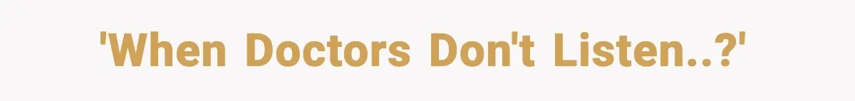 'When doctors don't listen..?'