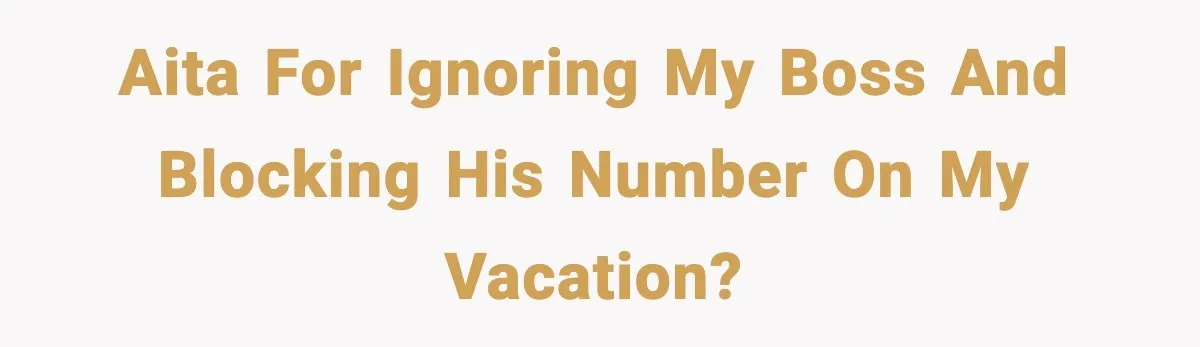 AITA For ignoring my boss and blocking his number on my vacation?
