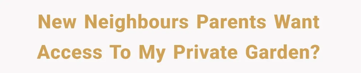 Entitled Parents Demand Access to Private Garden They Do Not Own New Neighbours parents want access to my private garden?