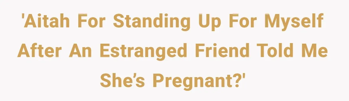 Estranged Friend Announces Pregnancy, Woman Fires Back After Years Of Being Ignored 'AITAH for standing up for myself after an estranged friend told me she’s pregnant?'