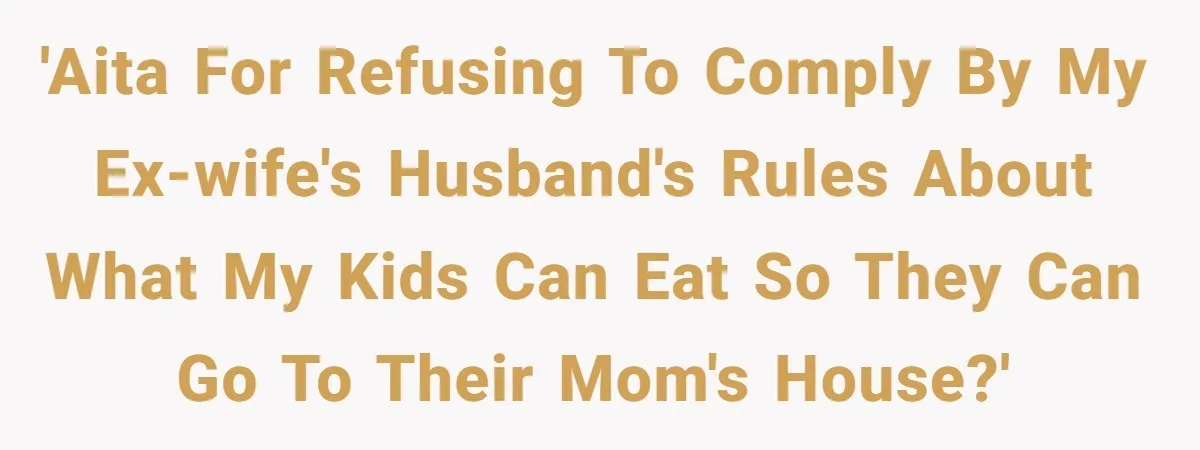 Ex Demands Dad Ban Common Foods At His Home, He Refuses And She Stops Visitation 'AITA for refusing to comply by my ex-wife's husband's rules about what my kids can eat so they can go to their mom's house?'