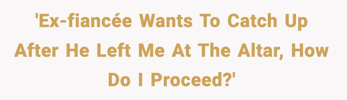 Ex-Fiancé Ghosts On Wedding Day Then Messages Her Two Years Later 'Ex-fiancée wants to catch up after he left me at the altar, how do I proceed?'