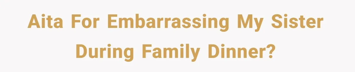 Family Dinner Turns Into Chaos When Woman Exposes Sister’s Smartness Claims AITA for embarrassing my sister during family dinner?