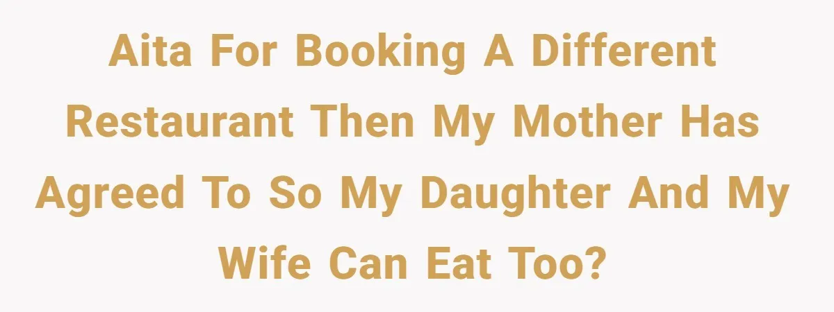 AITA for booking a different restaurant then my mother has agreed to so my daughter and my wife can eat too?