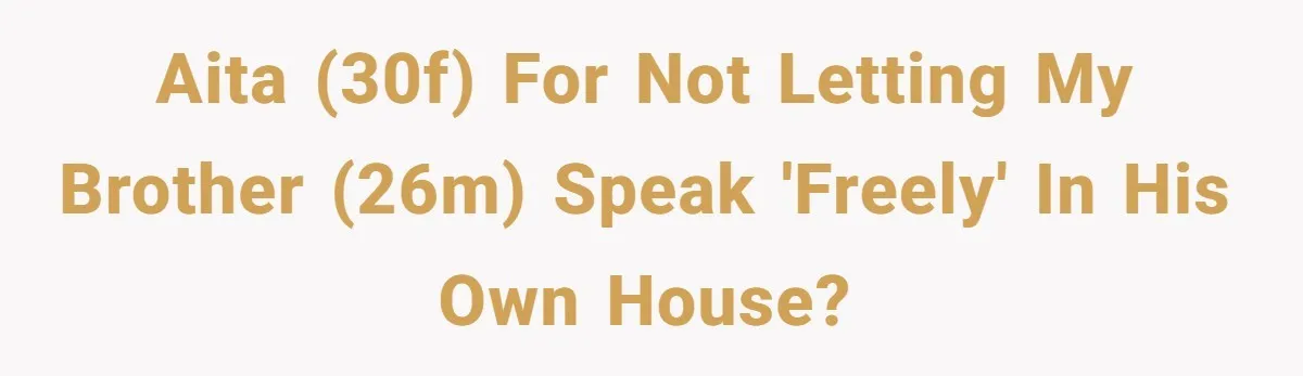 Family Tensions Explode After Brother Insists on Using Slurs in the Home AITA (30f) for not letting my brother (26m) speak 'FREELY' in his own house?