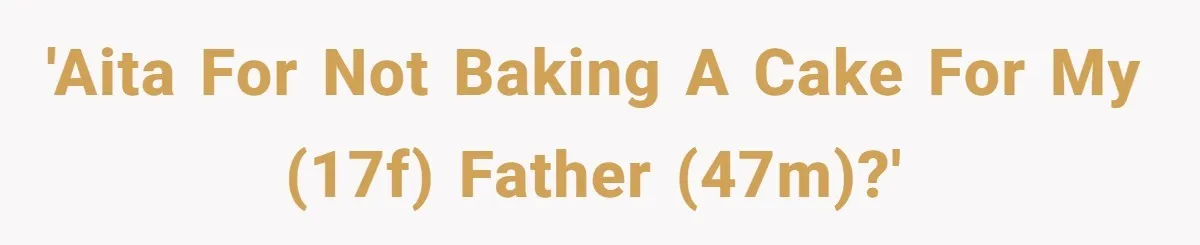 Father Accuses Daughter Of Being Selfish For Not Sacrificing Her Health To Bake Two Cakes 'AITA For not baking a cake for my (17F) father (47M)?'